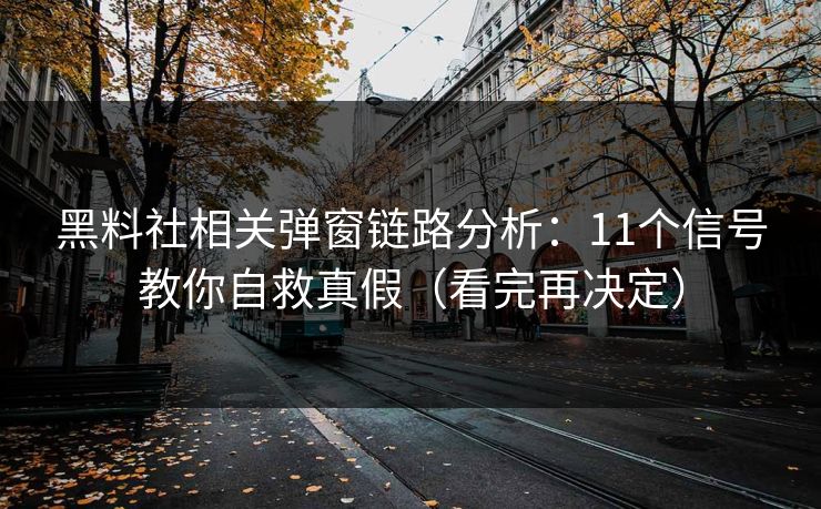 黑料社相关弹窗链路分析：11个信号教你自救真假（看完再决定）