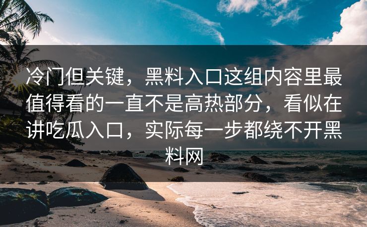 冷门但关键，黑料入口这组内容里最值得看的一直不是高热部分，看似在讲吃瓜入口，实际每一步都绕不开黑料网