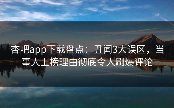杏吧app下载盘点:丑闻3大误区,当事人上榜理由彻底令人刷爆评论 第1张 杏吧app下载盘点:丑闻3大误区,当事人上榜理由彻底令人刷爆评论 第1张